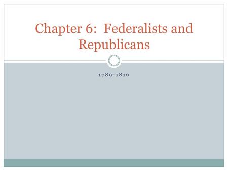 Chapter 6: Federalists and Republicans