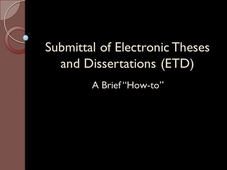 Submittal of Electronic Theses and Dissertations (ETD) A Brief “How-to”