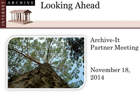 Looking Ahead Archive-It Partner Meeting November 18, 2014.
