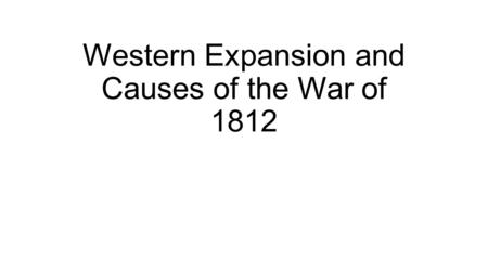 Western Expansion and Causes of the War of 1812. James Madison Kentucky & Virginia Resolutions Secretary of State Supported Louisiana Purchase Marbury.