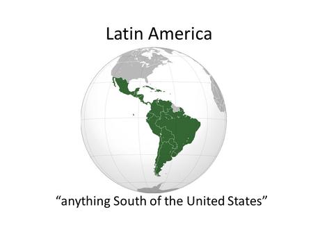 Latin America “anything South of the United States”