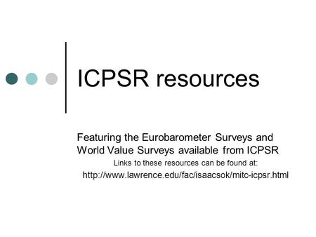 ICPSR resources Featuring the Eurobarometer Surveys and World Value Surveys available from ICPSR Links to these resources can be found at: