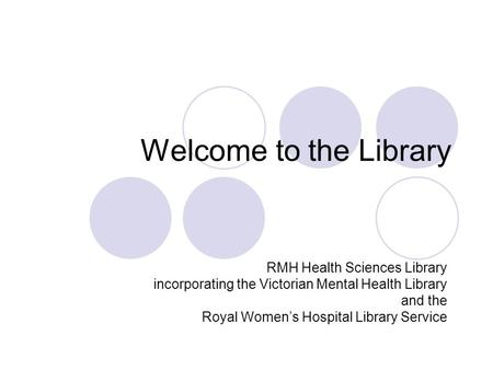 Welcome to the Library RMH Health Sciences Library incorporating the Victorian Mental Health Library and the Royal Women’s Hospital Library Service.