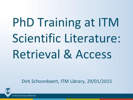 PhD Training at ITM Scientific Literature: Retrieval & Access Dirk Schoonbaert, ITM Library, 29/01/2015.