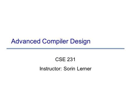 Advanced Compiler Design CSE 231 Instructor: Sorin Lerner.