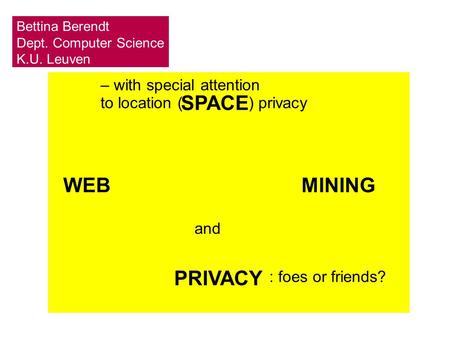 – with special attention to location ( ) privacy SPACE WEBMINING PRIVACY and : foes or friends? Bettina Berendt Dept. Computer Science K.U. Leuven.
