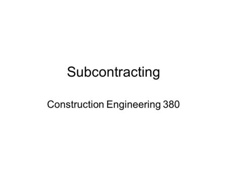 Subcontracting Construction Engineering 380. Subcontracts Owner doesn’t “recognize” subcontractors They are representatives of the contractor Prime usually.