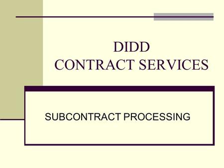 DIDD CONTRACT SERVICES SUBCONTRACT PROCESSING. Subcontracts Overview Provider Manual Section 6.9. Provider Subcontracts: ….Provider subcontracts are to.