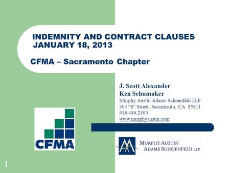 1 INDEMNITY AND CONTRACT CLAUSES JANUARY 18, 2013 CFMA – Sacramento Chapter J. Scott Alexander Ken Schumaker Murphy Austin Adams Schoenfeld LLP 304 “S”