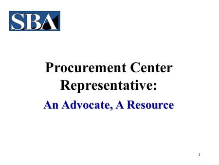 1 Procurement Center Representative: An Advocate, A Resource.