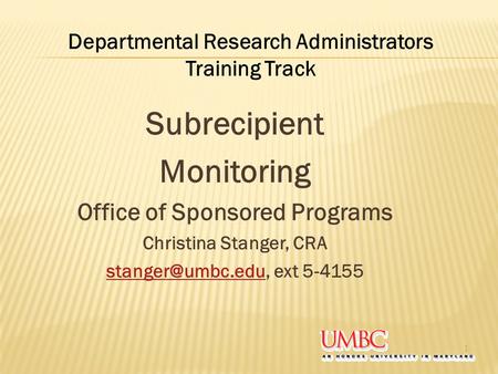 Subrecipient Monitoring Office of Sponsored Programs Christina Stanger, CRA ext 5-4155 1 Departmental Research Administrators.