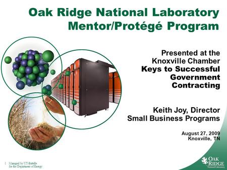 1Managed by UT-Battelle for the Department of Energy Oak Ridge National Laboratory Mentor/Protégé Program Presented at the Knoxville Chamber Keys to Successful.