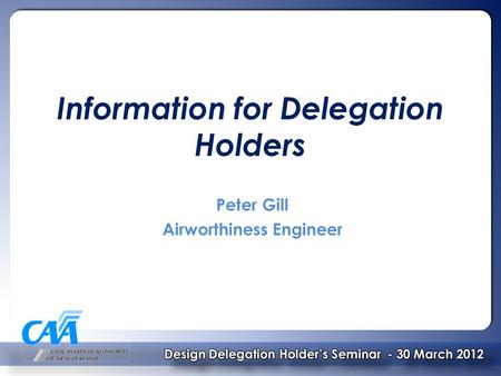 Information for Delegation Holders Peter Gill Airworthiness Engineer.