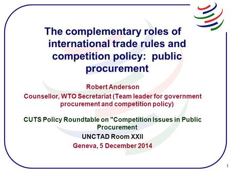 The complementary roles of international trade rules and competition policy: public procurement Robert Anderson Counsellor, WTO Secretariat (Team leader.