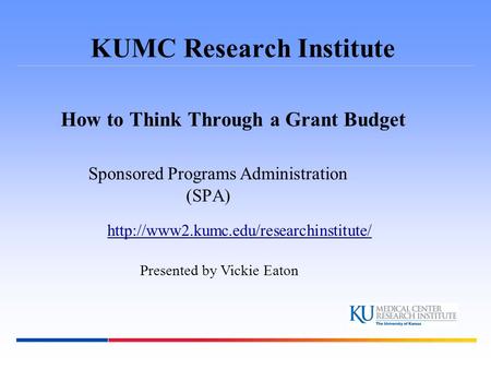 KUMC Research Institute How to Think Through a Grant Budget Sponsored Programs Administration (SPA)  Presented by.