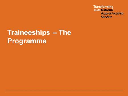 Traineeships – The Programme. Version 4 2/08/2013 Who are they for? Traineeships are designed for unemployed young people aged 16-23 who:  can secure.