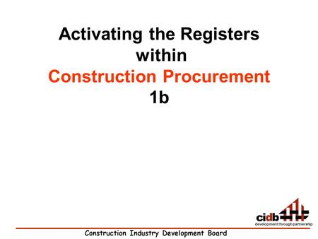 Construction Industry Development Board development through partnership Activating the Registers within Construction Procurement 1b.