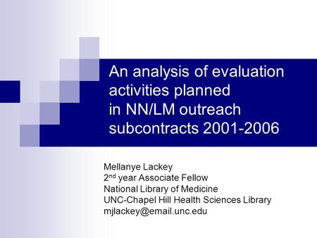 An analysis of evaluation activities planned in NN/LM outreach subcontracts 2001-2006 Mellanye Lackey 2 nd year Associate Fellow National Library of Medicine.