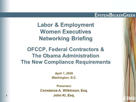 1 Labor & Employment Women Executives Networking Briefing OFCCP, Federal Contractors & The Obama Administration The New Compliance Requirements April 1,