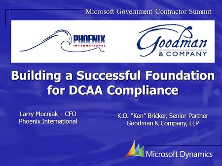 Building a Successful Foundation for DCAA Compliance Larry Mocniak – CFO Phoenix International K.D. “Ken” Bricker, Senior Partner Goodman & Company, LLP.