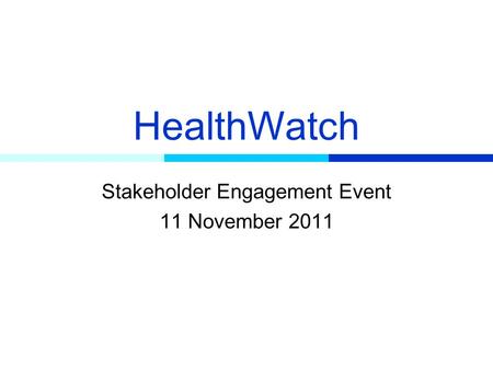 HealthWatch Stakeholder Engagement Event 11 November 2011.