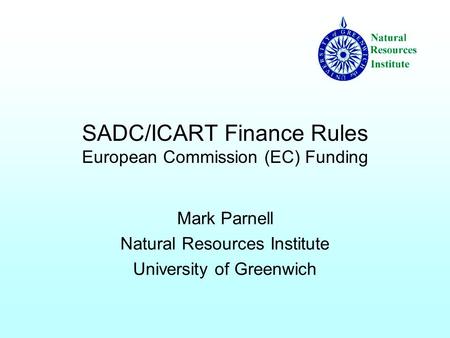 SADC/ICART Finance Rules European Commission (EC) Funding Mark Parnell Natural Resources Institute University of Greenwich.