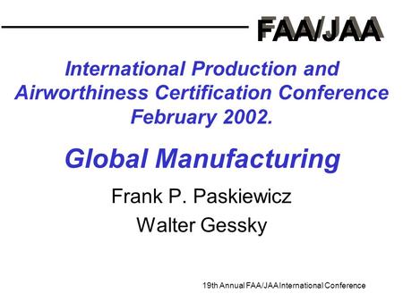 FAA/JAA 19th Annual FAA/JAA International Conference International Production and Airworthiness Certification Conference February 2002. Global Manufacturing.