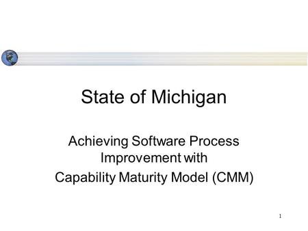 1 State of Michigan Achieving Software Process Improvement with Capability Maturity Model (CMM)