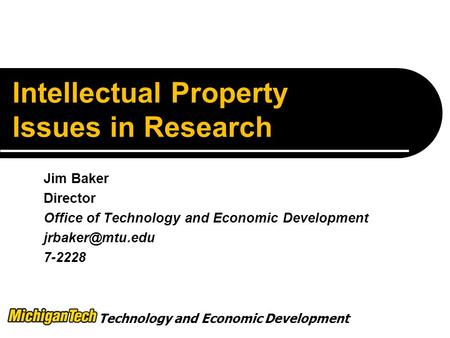 Technology and Economic Development Intellectual Property Issues in Research Jim Baker Director Office of Technology and Economic Development