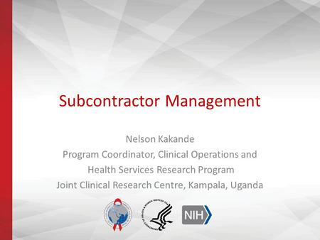 Subcontractor Management Nelson Kakande Program Coordinator, Clinical Operations and Health Services Research Program Joint Clinical Research Centre, Kampala,