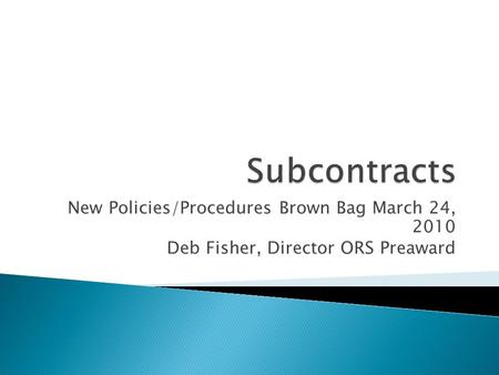 New Policies/Procedures Brown Bag March 24, 2010 Deb Fisher, Director ORS Preaward.