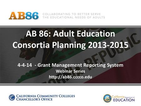 AB 86: Adult Education Consortia Planning 2013-2015 4-4-14 - Grant Management Reporting System Webinar Series