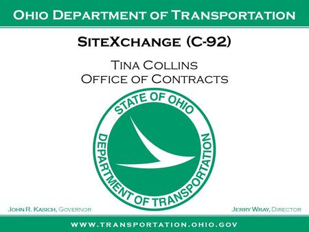 Www.transportation.ohio.gov John R. Kasich, GovernorJerry Wray, Director Ohio Department of Transportation SiteXchange (C-92) Tina Collins Office of Contracts.