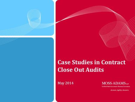 1 MOSS ADAMS LLP | 1 Case Studies in Contract Close Out Audits May 2014.