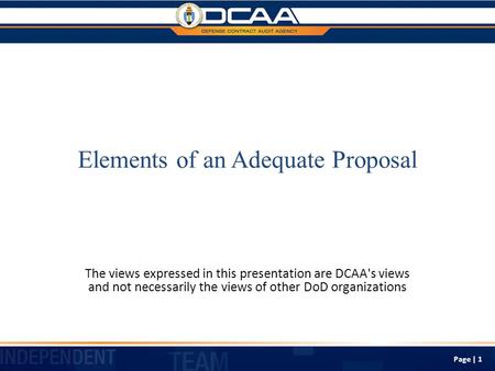 Elements of an Adequate Proposal The views expressed in this presentation are DCAA's views and not necessarily the views of other DoD organizations Page.
