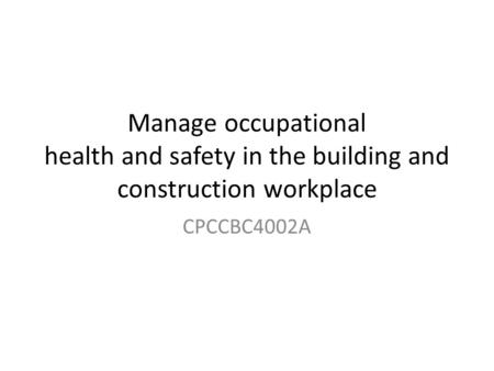 Manage occupational health and safety in the building and construction workplace CPCCBC4002A.