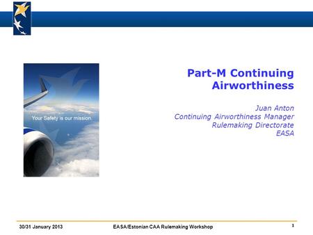 Part-M Continuing Airworthiness Juan Anton Continuing Airworthiness Manager Rulemaking Directorate EASA FBA introduction : insist on Standardisation.