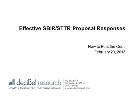 Effective SBIR/STTR Proposal Responses How to Beat the Odds February 20, 2013.