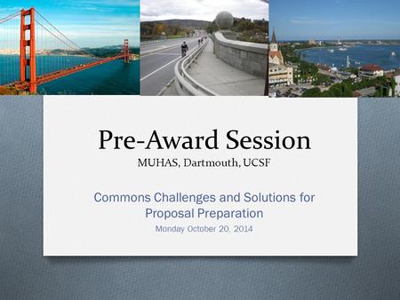 Pre-Award Session MUHAS, Dartmouth, UCSF Commons Challenges and Solutions for Proposal Preparation Monday October 20, 2014.