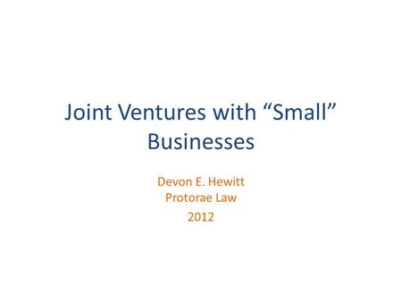 Joint Ventures with “Small” Businesses Devon E. Hewitt Protorae Law 2012.