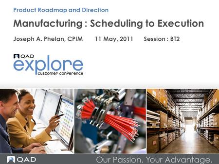 Manufacturing : Scheduling to Execution Joseph A. Phelan, CPIM 11 May, 2011 Session : BT2 Product Roadmap and Direction.
