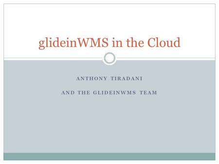 ANTHONY TIRADANI AND THE GLIDEINWMS TEAM glideinWMS in the Cloud.