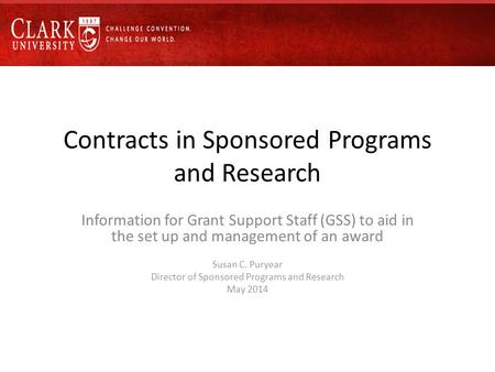 Contracts in Sponsored Programs and Research Information for Grant Support Staff (GSS) to aid in the set up and management of an award Susan C. Puryear.