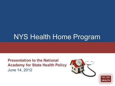NYS Health Home Program Presentation to the National Academy for State Health Policy June 14, 2012.