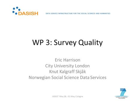 WP 3: Survey Quality Eric Harrison City University London Knut Kalgraff Skjåk Norwegian Social Science Data Services IASSIST May 28 - 31 May, Cologne.