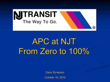 APC at NJT From Zero to 100% Dave Rynerson October 16, 2014.