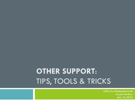 OTHER SUPPORT: TIPS, TOOLS & TRICKS Office for Nursing Research Crystal Welliver June 12, 2013.