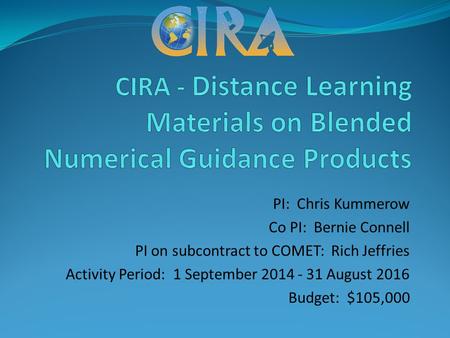 PI: Chris Kummerow Co PI: Bernie Connell PI on subcontract to COMET: Rich Jeffries Activity Period: 1 September 2014 - 31 August 2016 Budget: $105,000.