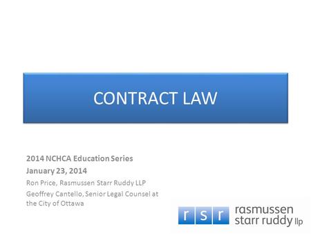 CONTRACT LAW 2014 NCHCA Education Series January 23, 2014 Ron Price, Rasmussen Starr Ruddy LLP Geoffrey Cantello, Senior Legal Counsel at the City of Ottawa.