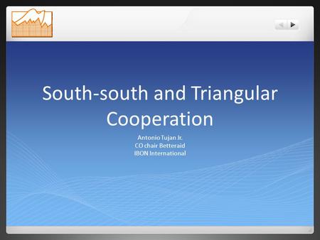 South-south and Triangular Cooperation Antonio Tujan Jr. CO chair Betteraid IBON International.